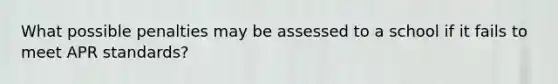 What possible penalties may be assessed to a school if it fails to meet APR standards?