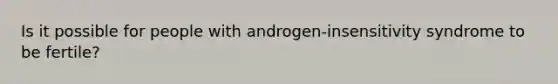 Is it possible for people with androgen-insensitivity syndrome to be fertile?