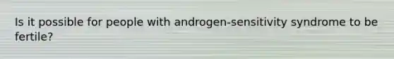 Is it possible for people with androgen-sensitivity syndrome to be fertile?