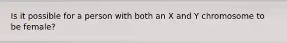 Is it possible for a person with both an X and Y chromosome to be female?