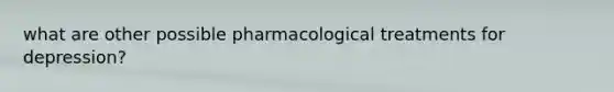 what are other possible pharmacological treatments for depression?