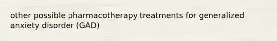 other possible pharmacotherapy treatments for generalized anxiety disorder (GAD)