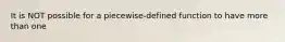 It is NOT possible for a​ piecewise-defined function to have more than one​