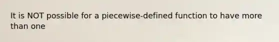 It is NOT possible for a​ piecewise-defined function to have more than one​