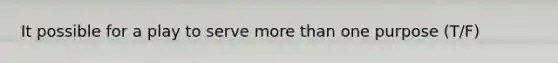 It possible for a play to serve more than one purpose (T/F)