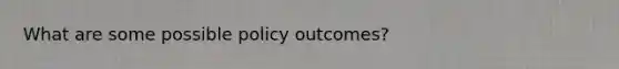 What are some possible policy outcomes?