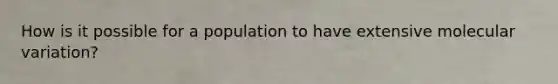 How is it possible for a population to have extensive molecular variation?