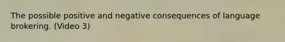 The possible positive and negative consequences of language brokering. (Video 3)