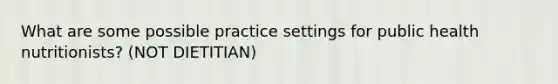 What are some possible practice settings for public health nutritionists? (NOT DIETITIAN)