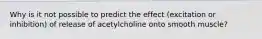 Why is it not possible to predict the effect (excitation or inhibition) of release of acetylcholine onto smooth muscle?