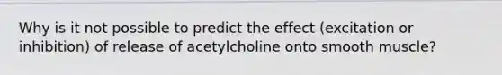 Why is it not possible to predict the effect (excitation or inhibition) of release of acetylcholine onto smooth muscle?