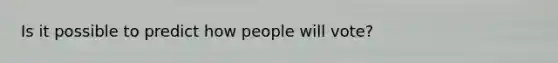 Is it possible to predict how people will vote?