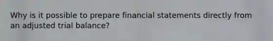 Why is it possible to prepare financial statements directly from an adjusted trial balance?