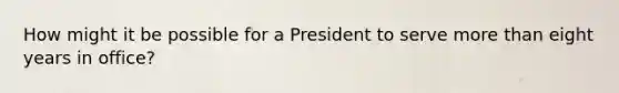 How might it be possible for a President to serve more than eight years in office?