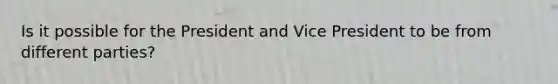 Is it possible for the President and Vice President to be from different parties?