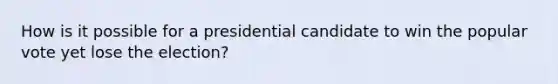 How is it possible for a presidential candidate to win the popular vote yet lose the election?