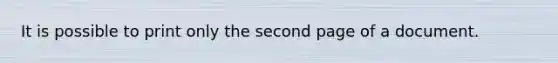 It is possible to print only the second page of a document.