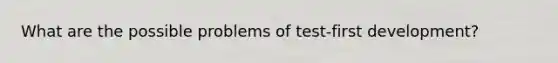 What are the possible problems of test-first development?