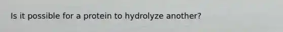 Is it possible for a protein to hydrolyze another?