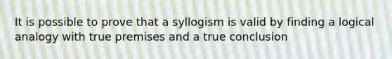 It is possible to prove that a syllogism is valid by finding a logical analogy with true premises and a true conclusion