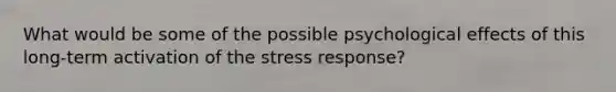 What would be some of the possible psychological effects of this long-term activation of the stress response?