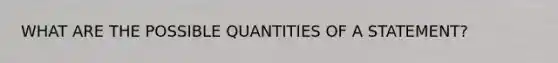 WHAT ARE THE POSSIBLE QUANTITIES OF A STATEMENT?