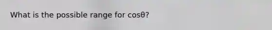 What is the possible range for cosθ?