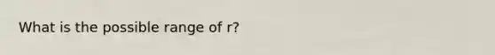 What is the possible range of r?