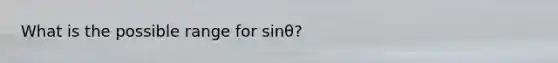 What is the possible range for sinθ?