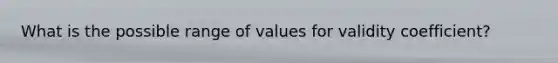 What is the possible range of values for validity coefficient?