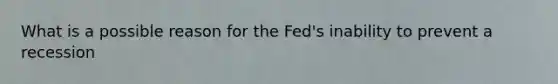 What is a possible reason for the Fed's inability to prevent a recession