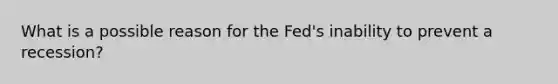 What is a possible reason for the Fed's inability to prevent a recession?