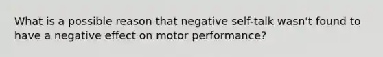 What is a possible reason that negative self-talk wasn't found to have a negative effect on motor performance?