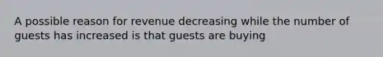 A possible reason for revenue decreasing while the number of guests has increased is that guests are buying