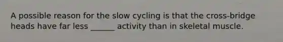 A possible reason for the slow cycling is that the cross-bridge heads have far less ______ activity than in skeletal muscle.