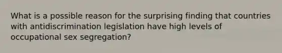 What is a possible reason for the surprising finding that countries with antidiscrimination legislation have high levels of occupational sex segregation?