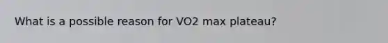 What is a possible reason for VO2 max plateau?