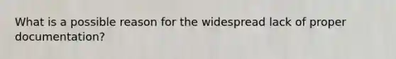 What is a possible reason for the widespread lack of proper documentation?