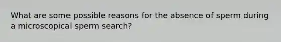 What are some possible reasons for the absence of sperm during a microscopical sperm search?