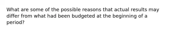 What are some of the possible reasons that actual results may differ from what had been budgeted at the beginning of a period?