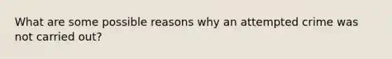 What are some possible reasons why an attempted crime was not carried out?