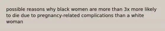 possible reasons why black women are <a href='https://www.questionai.com/knowledge/keWHlEPx42-more-than' class='anchor-knowledge'>more than</a> 3x more likely to die due to pregnancy-related complications than a white woman