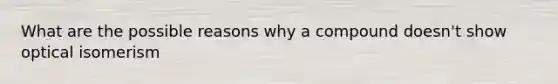 What are the possible reasons why a compound doesn't show optical isomerism