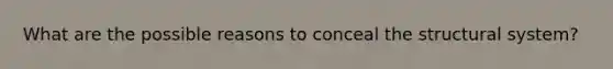 What are the possible reasons to conceal the structural system?