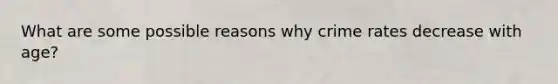 What are some possible reasons why crime rates decrease with age?