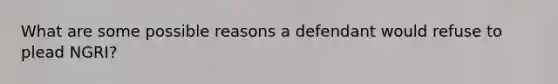 What are some possible reasons a defendant would refuse to plead NGRI?