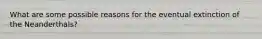 What are some possible reasons for the eventual extinction of the Neanderthals?