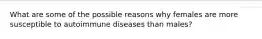 What are some of the possible reasons why females are more susceptible to autoimmune diseases than males?