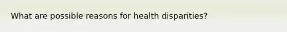 What are possible reasons for health disparities?