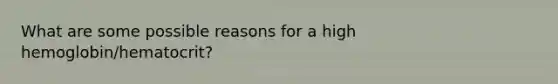 What are some possible reasons for a high hemoglobin/hematocrit?